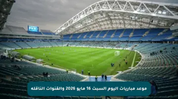 موعد مباريات اليوم السبت 16 مايو 2026 والقنوات الناقلة